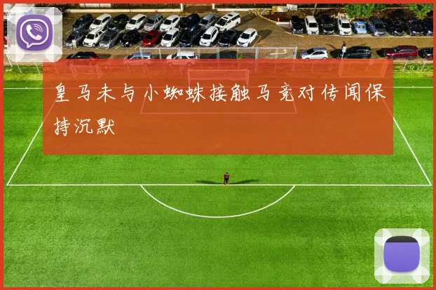 皇马未与小蜘蛛接触马竞对传闻保持沉默