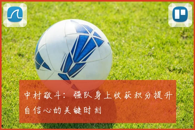 中村敬斗：强队身上收获积分提升自信心的关键时刻