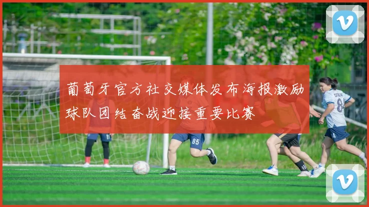 葡萄牙官方社交媒体发布海报激励球队团结奋战迎接重要比赛