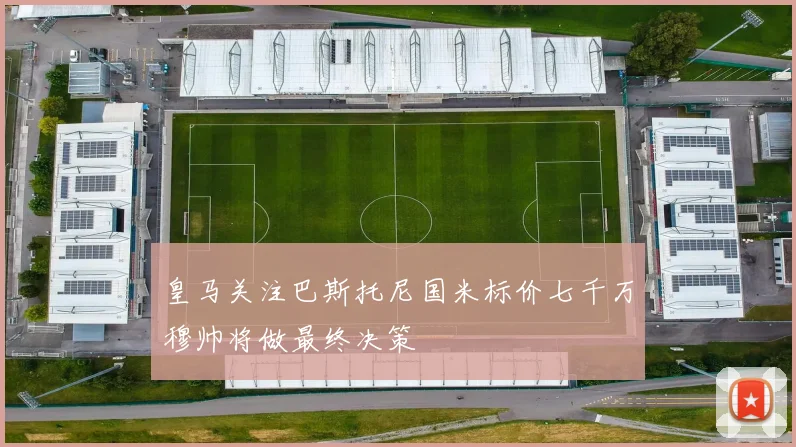 皇马关注巴斯托尼国米标价七千万穆帅将做最终决策