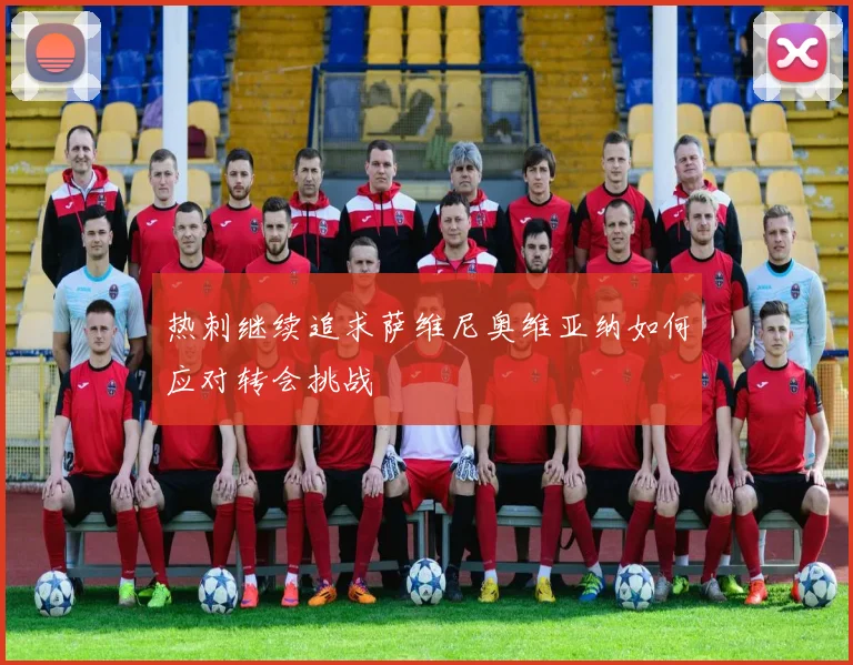 热刺继续追求萨维尼奥维亚纳如何应对转会挑战