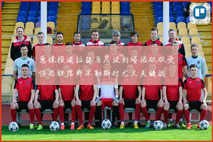 意媒报道拉赫马尼波利塔诺双双受伤恐缺席那不勒斯对尤文关键战