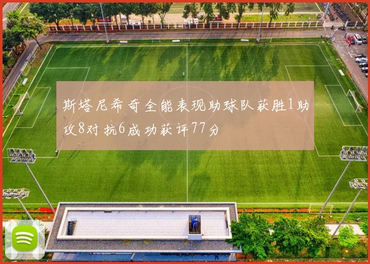 斯塔尼希奇全能表现助球队获胜1助攻8对抗6成功获评77分