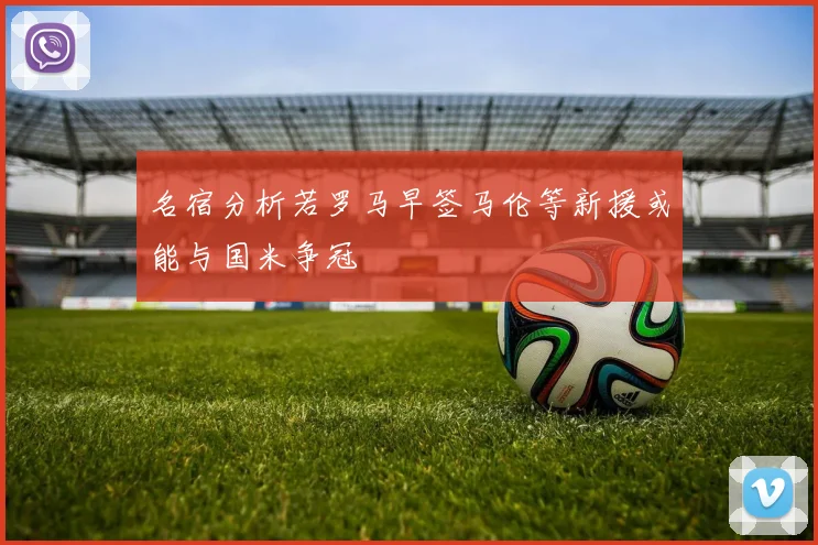 名宿分析若罗马早签马伦等新援或能与国米争冠
