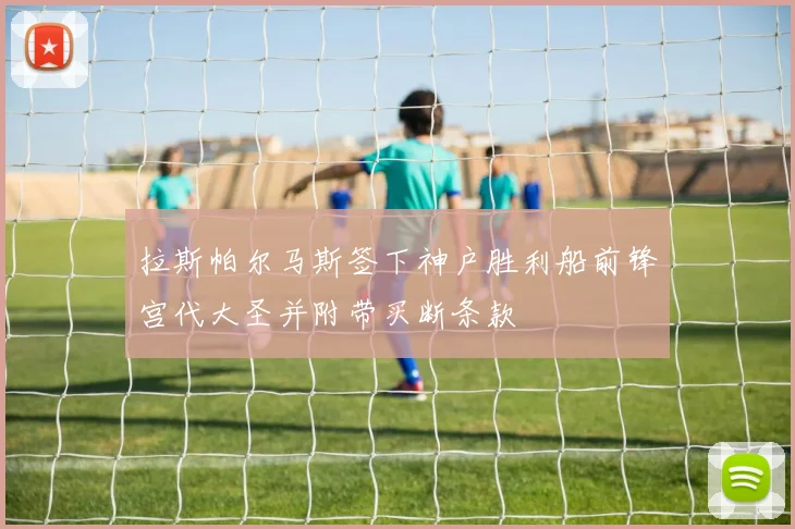 拉斯帕尔马斯签下神户胜利船前锋宫代大圣并附带买断条款