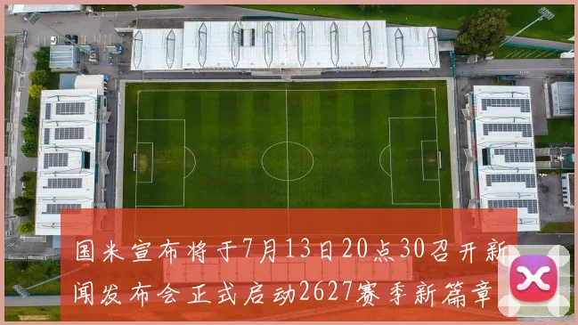 国米宣布将于7月13日20点30召开新闻发布会正式启动2627赛季新篇章